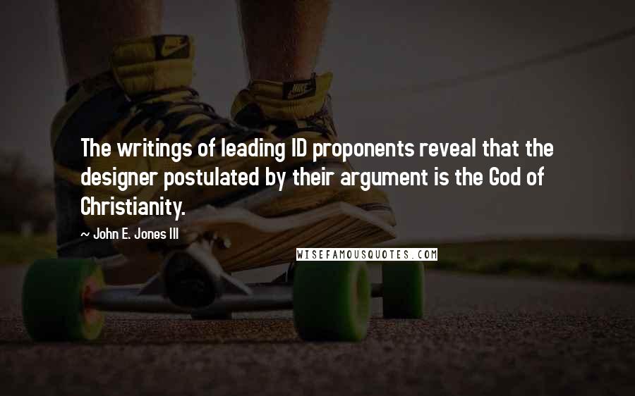 John E. Jones III Quotes: The writings of leading ID proponents reveal that the designer postulated by their argument is the God of Christianity.