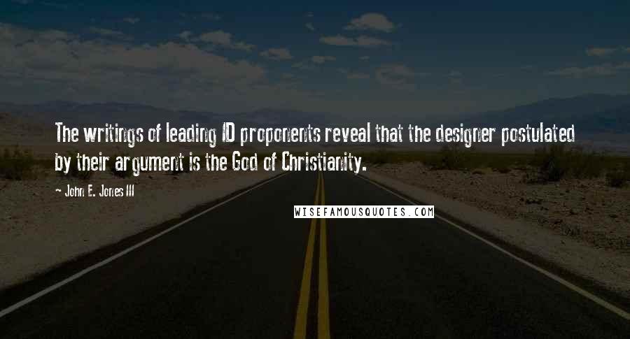 John E. Jones III Quotes: The writings of leading ID proponents reveal that the designer postulated by their argument is the God of Christianity.