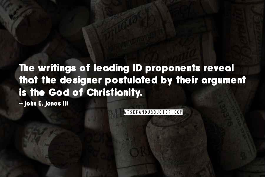 John E. Jones III Quotes: The writings of leading ID proponents reveal that the designer postulated by their argument is the God of Christianity.