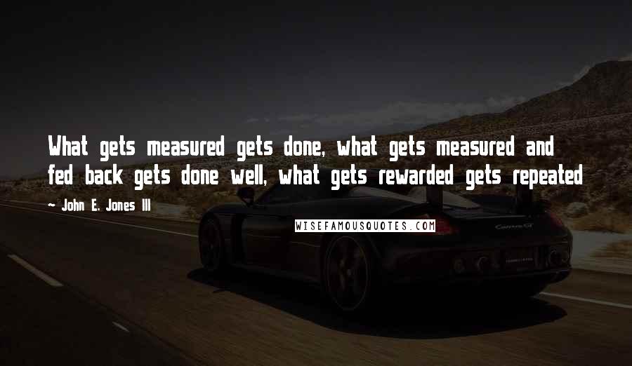 John E. Jones III Quotes: What gets measured gets done, what gets measured and fed back gets done well, what gets rewarded gets repeated