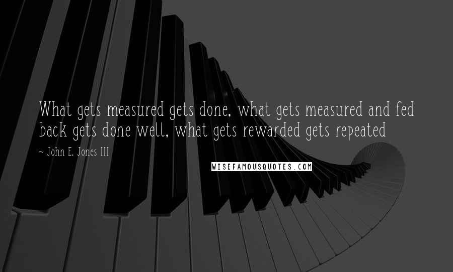 John E. Jones III Quotes: What gets measured gets done, what gets measured and fed back gets done well, what gets rewarded gets repeated