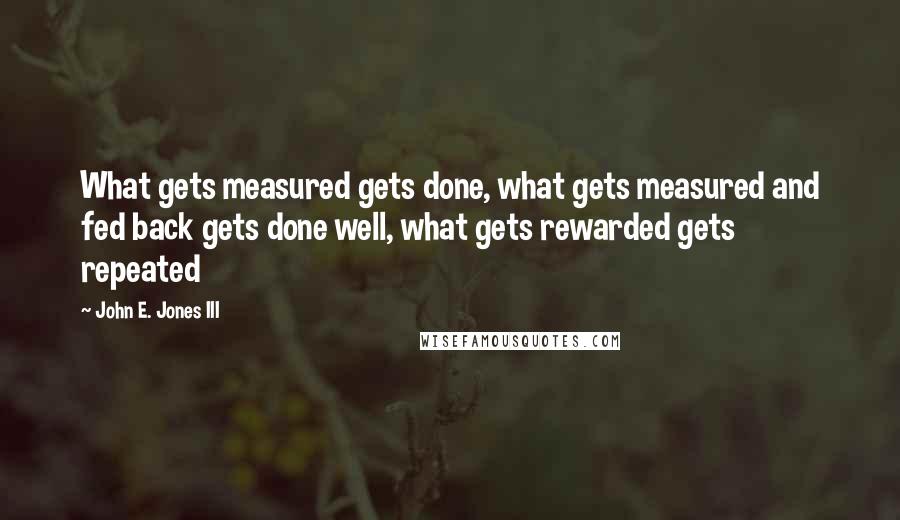 John E. Jones III Quotes: What gets measured gets done, what gets measured and fed back gets done well, what gets rewarded gets repeated