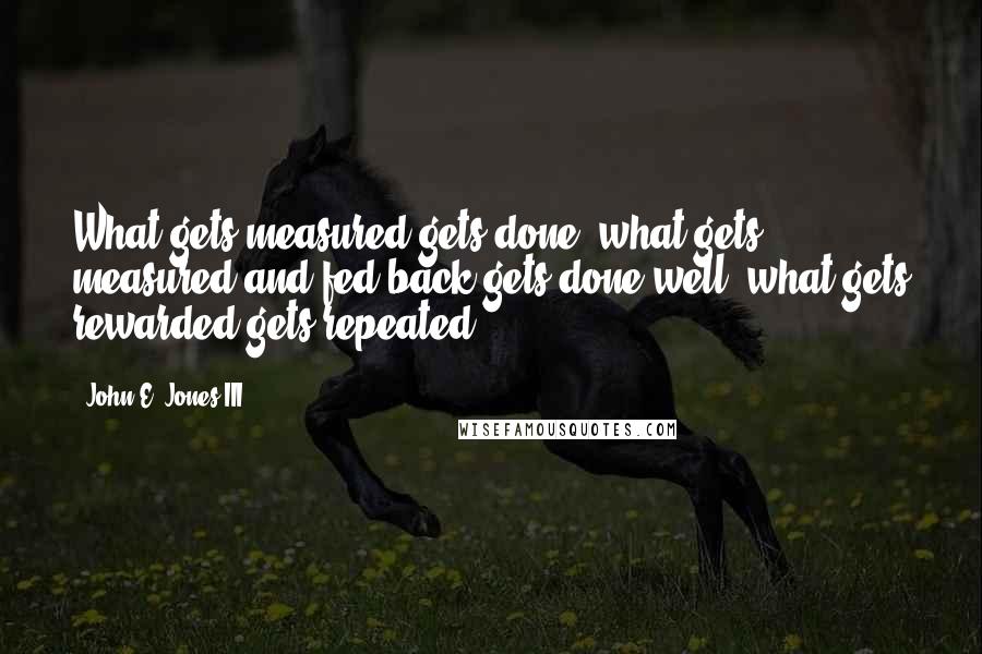 John E. Jones III Quotes: What gets measured gets done, what gets measured and fed back gets done well, what gets rewarded gets repeated