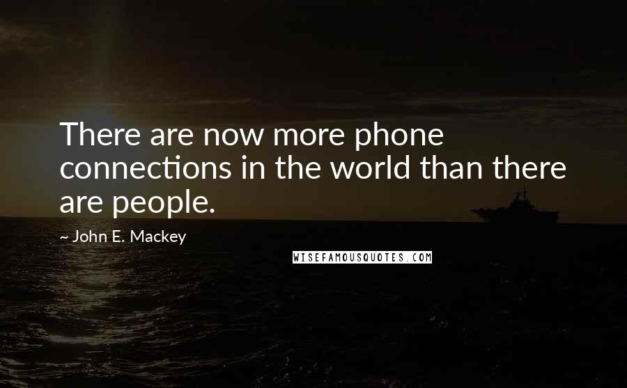 John E. Mackey Quotes: There are now more phone connections in the world than there are people.