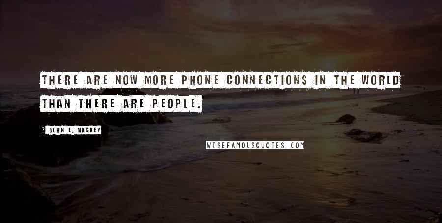 John E. Mackey Quotes: There are now more phone connections in the world than there are people.