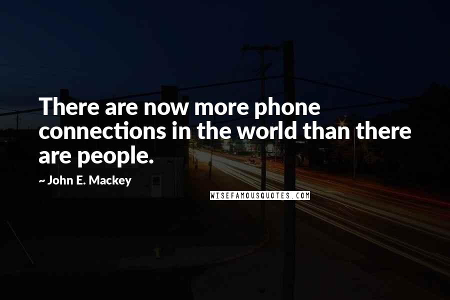 John E. Mackey Quotes: There are now more phone connections in the world than there are people.