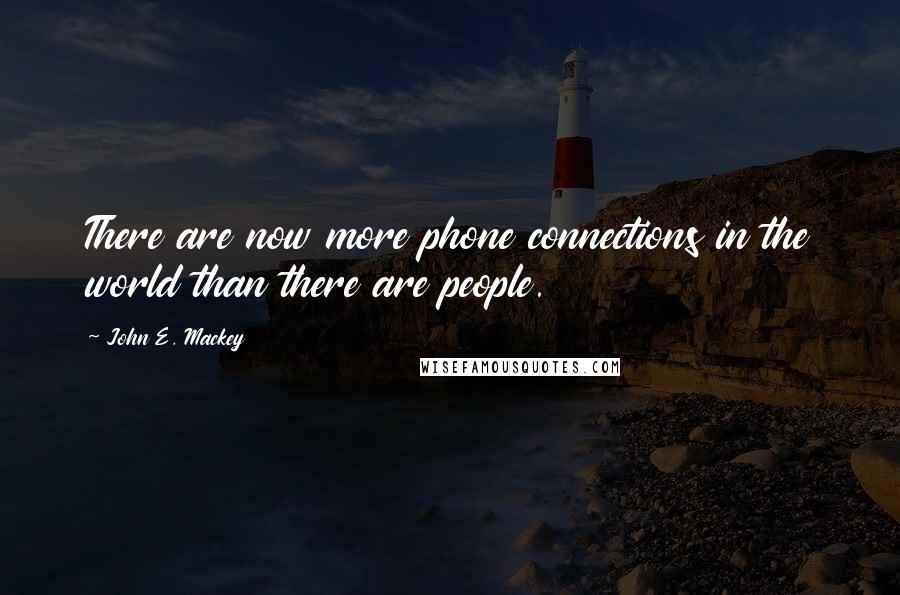 John E. Mackey Quotes: There are now more phone connections in the world than there are people.