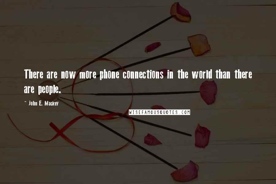 John E. Mackey Quotes: There are now more phone connections in the world than there are people.