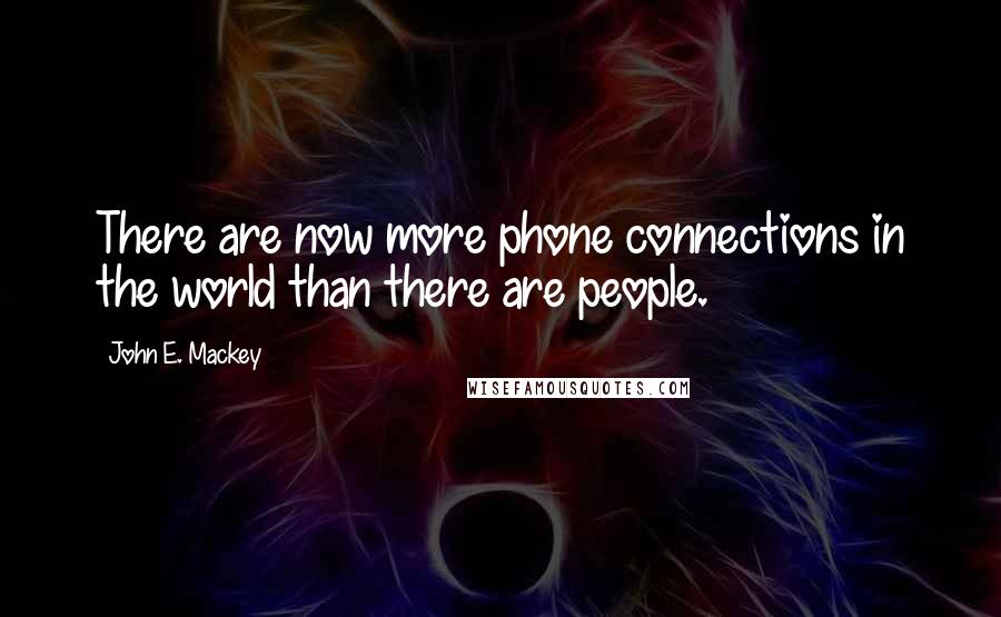 John E. Mackey Quotes: There are now more phone connections in the world than there are people.