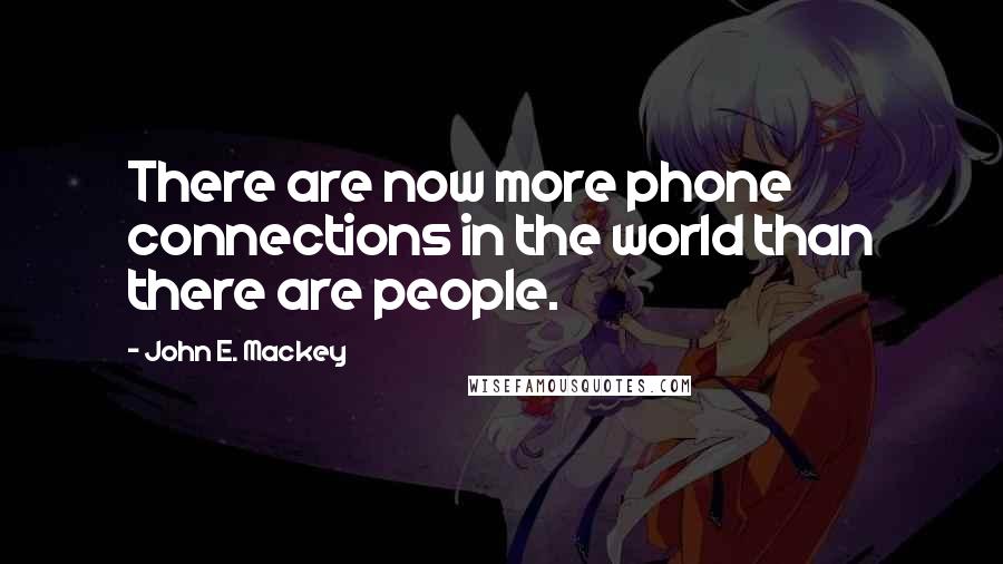 John E. Mackey Quotes: There are now more phone connections in the world than there are people.