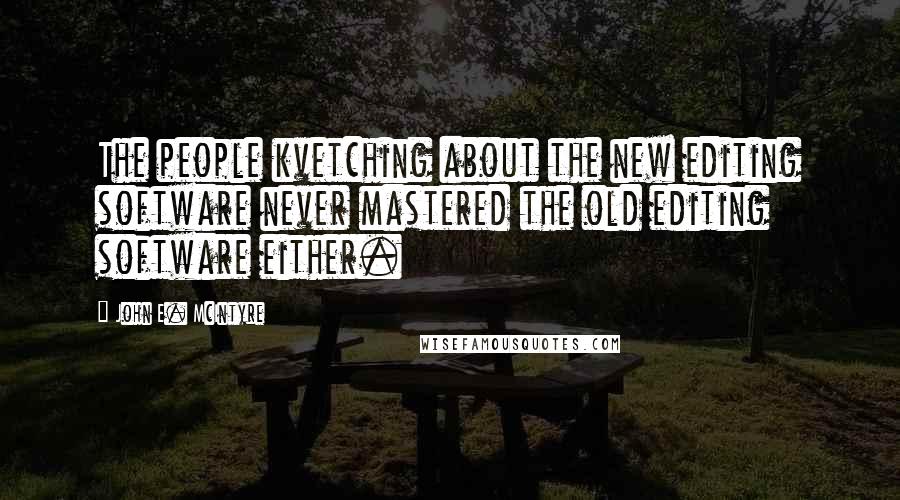 John E. McIntyre Quotes: The people kvetching about the new editing software never mastered the old editing software either.