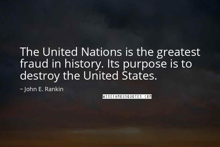 John E. Rankin Quotes: The United Nations is the greatest fraud in history. Its purpose is to destroy the United States.