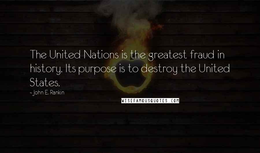 John E. Rankin Quotes: The United Nations is the greatest fraud in history. Its purpose is to destroy the United States.