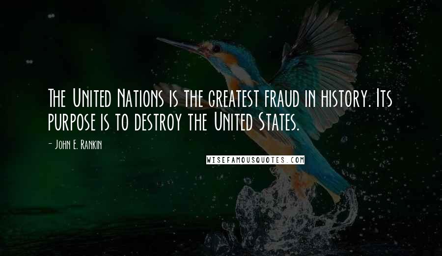 John E. Rankin Quotes: The United Nations is the greatest fraud in history. Its purpose is to destroy the United States.