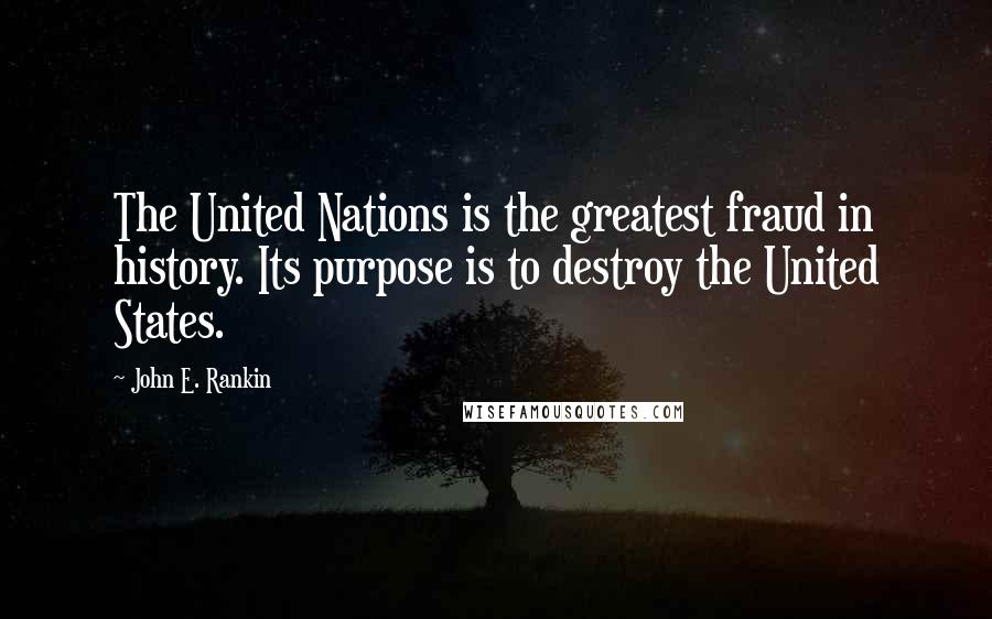John E. Rankin Quotes: The United Nations is the greatest fraud in history. Its purpose is to destroy the United States.