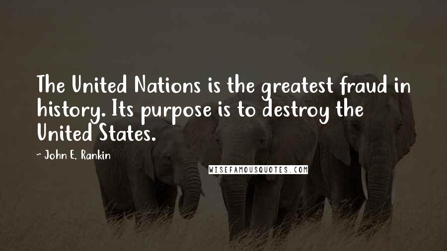 John E. Rankin Quotes: The United Nations is the greatest fraud in history. Its purpose is to destroy the United States.