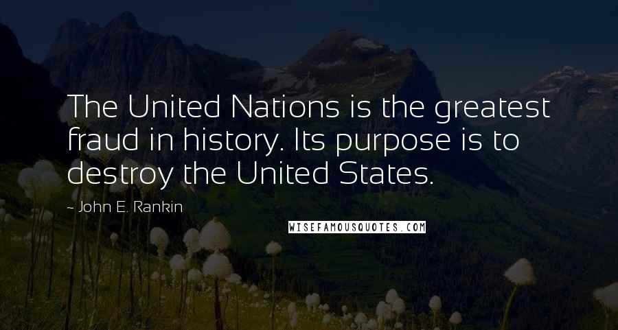 John E. Rankin Quotes: The United Nations is the greatest fraud in history. Its purpose is to destroy the United States.