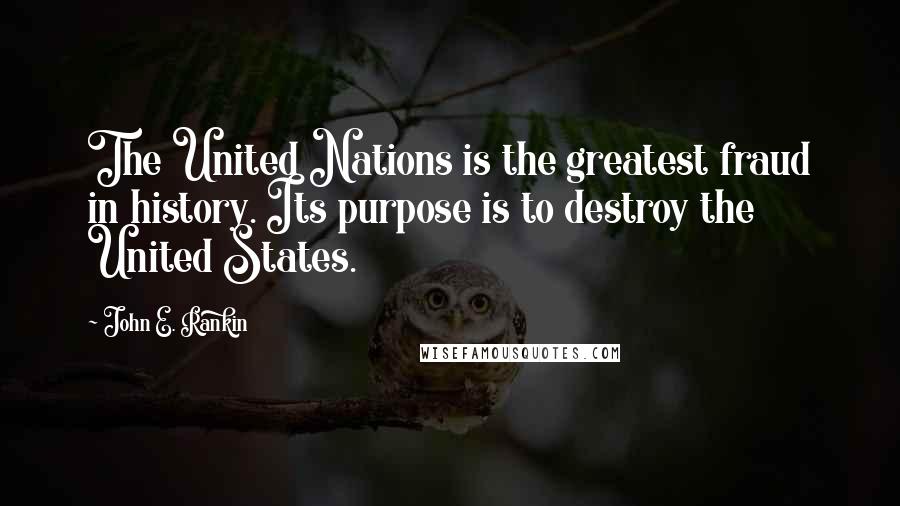 John E. Rankin Quotes: The United Nations is the greatest fraud in history. Its purpose is to destroy the United States.