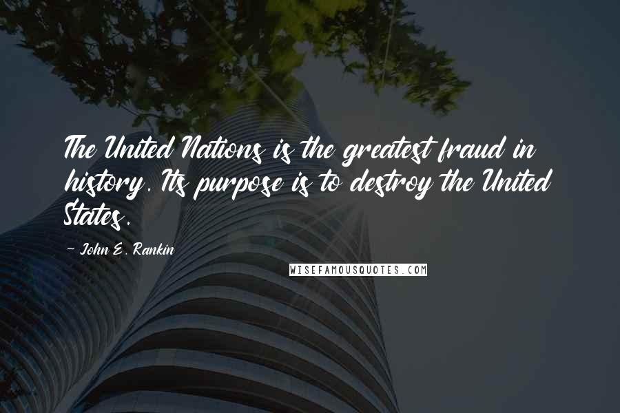 John E. Rankin Quotes: The United Nations is the greatest fraud in history. Its purpose is to destroy the United States.