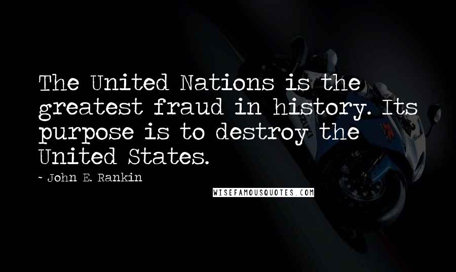 John E. Rankin Quotes: The United Nations is the greatest fraud in history. Its purpose is to destroy the United States.