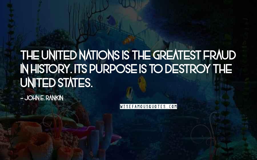 John E. Rankin Quotes: The United Nations is the greatest fraud in history. Its purpose is to destroy the United States.