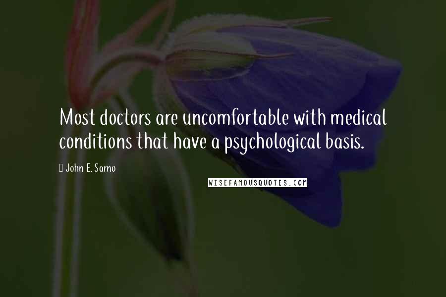 John E. Sarno Quotes: Most doctors are uncomfortable with medical conditions that have a psychological basis.