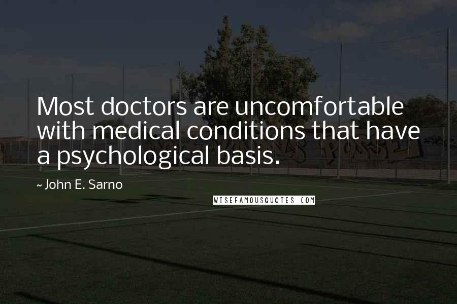 John E. Sarno Quotes: Most doctors are uncomfortable with medical conditions that have a psychological basis.