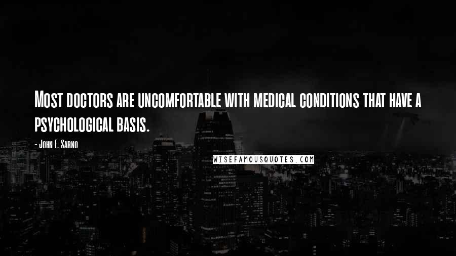 John E. Sarno Quotes: Most doctors are uncomfortable with medical conditions that have a psychological basis.