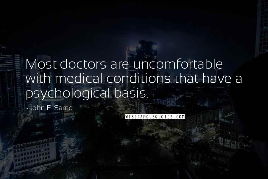 John E. Sarno Quotes: Most doctors are uncomfortable with medical conditions that have a psychological basis.