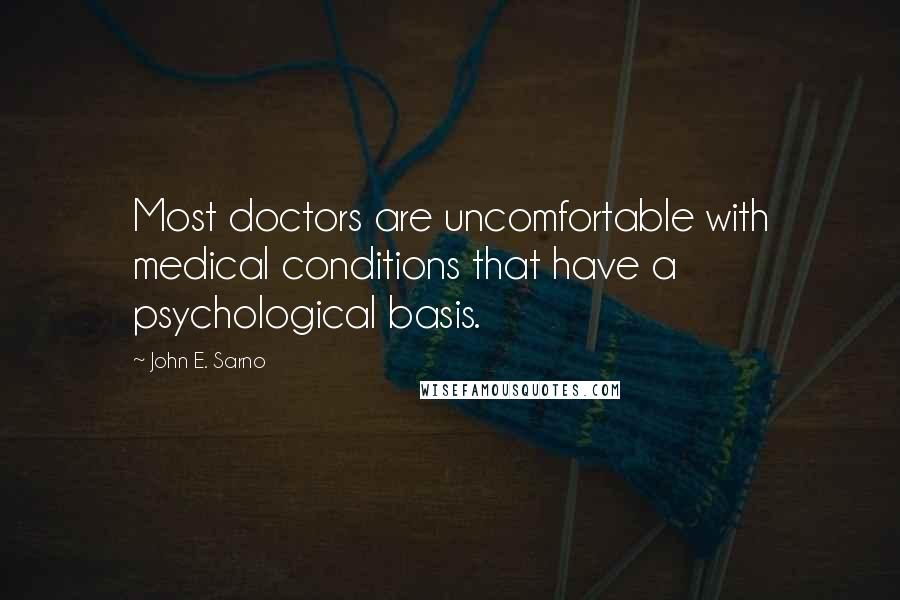 John E. Sarno Quotes: Most doctors are uncomfortable with medical conditions that have a psychological basis.