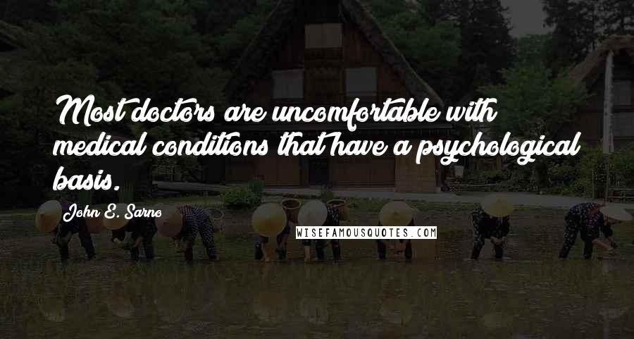 John E. Sarno Quotes: Most doctors are uncomfortable with medical conditions that have a psychological basis.