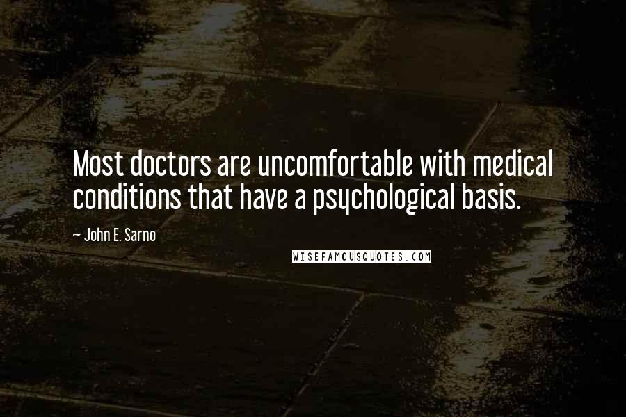 John E. Sarno Quotes: Most doctors are uncomfortable with medical conditions that have a psychological basis.