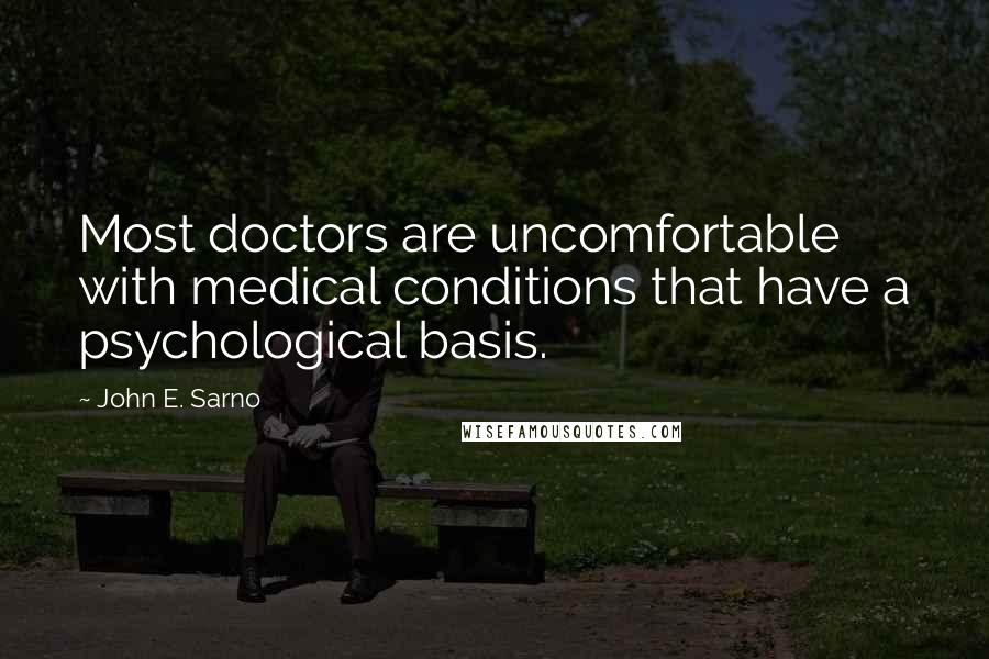 John E. Sarno Quotes: Most doctors are uncomfortable with medical conditions that have a psychological basis.