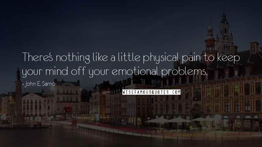 John E. Sarno Quotes: There's nothing like a little physical pain to keep your mind off your emotional problems.
