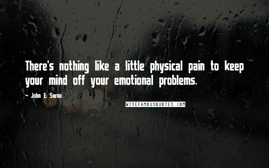 John E. Sarno Quotes: There's nothing like a little physical pain to keep your mind off your emotional problems.