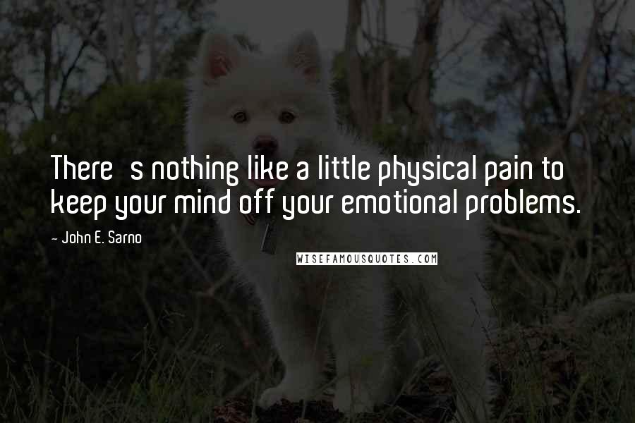 John E. Sarno Quotes: There's nothing like a little physical pain to keep your mind off your emotional problems.