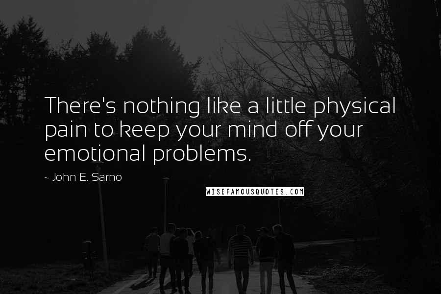 John E. Sarno Quotes: There's nothing like a little physical pain to keep your mind off your emotional problems.