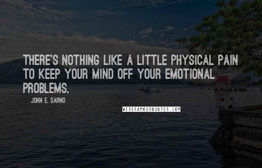 John E. Sarno Quotes: There's nothing like a little physical pain to keep your mind off your emotional problems.