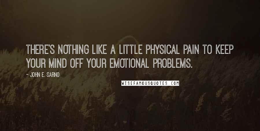 John E. Sarno Quotes: There's nothing like a little physical pain to keep your mind off your emotional problems.