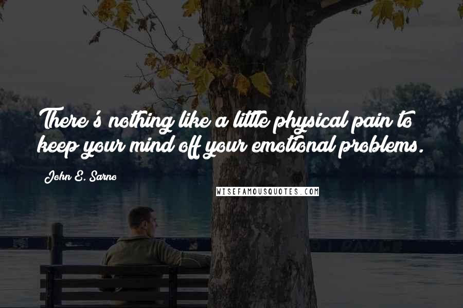 John E. Sarno Quotes: There's nothing like a little physical pain to keep your mind off your emotional problems.