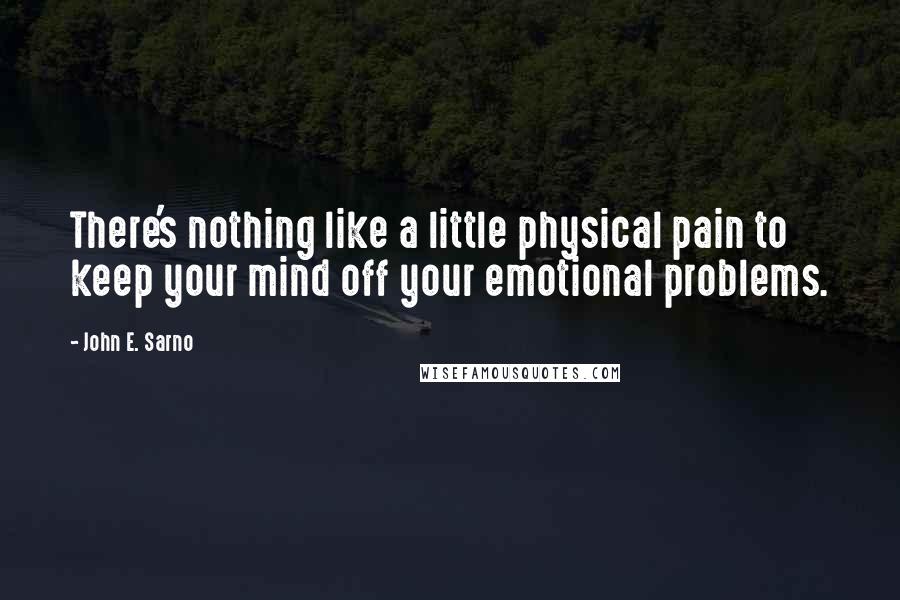 John E. Sarno Quotes: There's nothing like a little physical pain to keep your mind off your emotional problems.