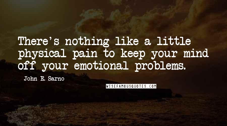 John E. Sarno Quotes: There's nothing like a little physical pain to keep your mind off your emotional problems.