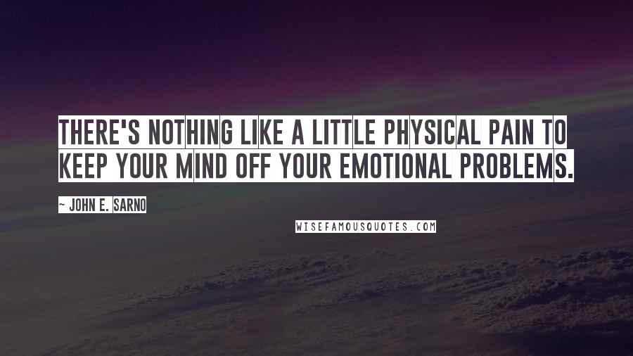John E. Sarno Quotes: There's nothing like a little physical pain to keep your mind off your emotional problems.