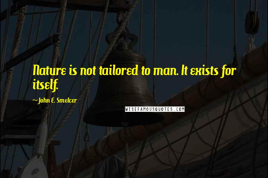 John E. Smelcer Quotes: Nature is not tailored to man. It exists for itself.