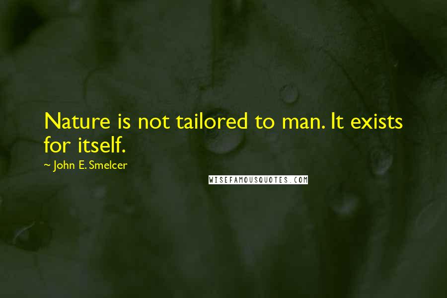 John E. Smelcer Quotes: Nature is not tailored to man. It exists for itself.