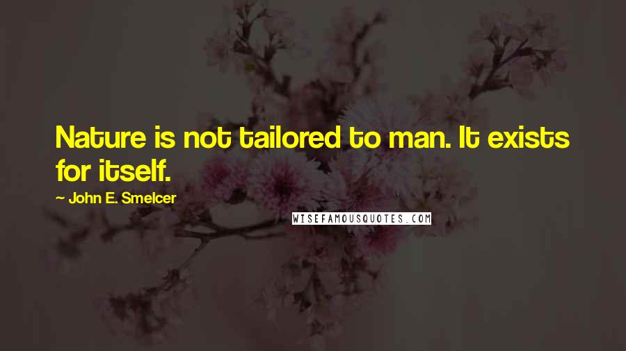 John E. Smelcer Quotes: Nature is not tailored to man. It exists for itself.