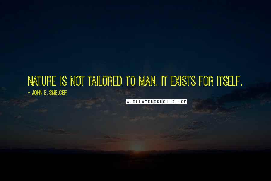 John E. Smelcer Quotes: Nature is not tailored to man. It exists for itself.