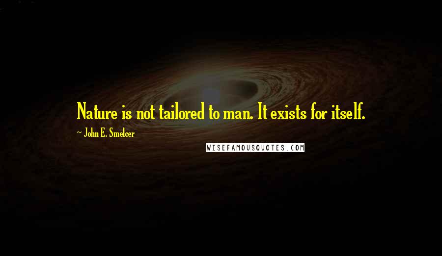 John E. Smelcer Quotes: Nature is not tailored to man. It exists for itself.