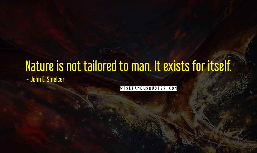 John E. Smelcer Quotes: Nature is not tailored to man. It exists for itself.
