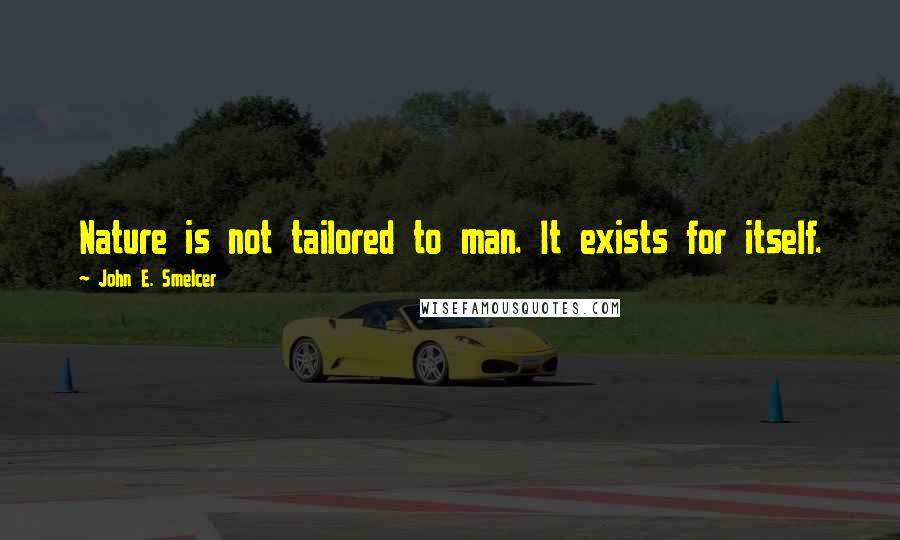 John E. Smelcer Quotes: Nature is not tailored to man. It exists for itself.